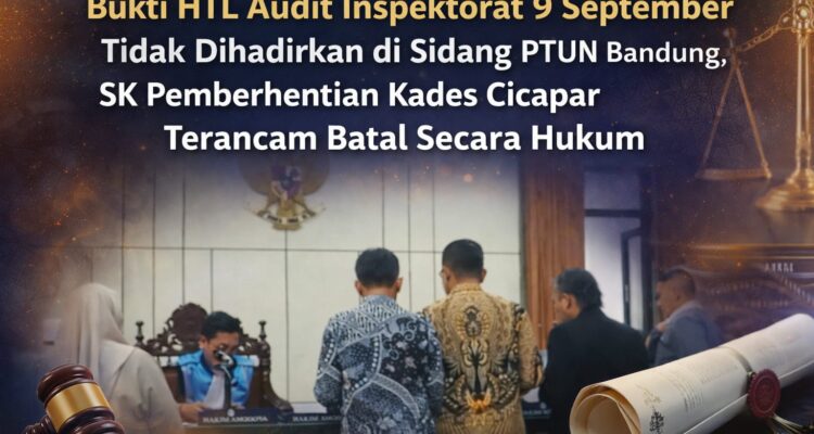 Bukti HTL Audit Inspektorat 9 September Tidak Dihadirkan di Sidang PTUN Bandung, SK Pemberhentian Kades Cicapar Terancam Batal Secara Hukum 1
